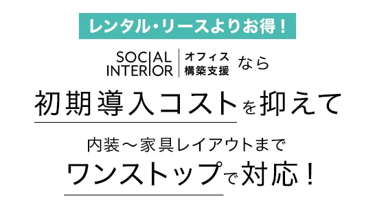 SOCIAL INTERIORなら家具の初期導入コストを抑えて内装～家具レイアウトまでワンストップで対応！