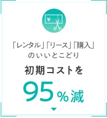 「レンタル」「リース」「購入」のいいとこどり 初期コストを95％減