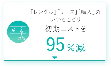 「レンタル」「リース」「購入」のいいとこどり 初期コストを95％減