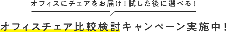 オフィスにチェアをお届け！試した後に選べる！オフィスチェア比較検討キャンペーン実施中！