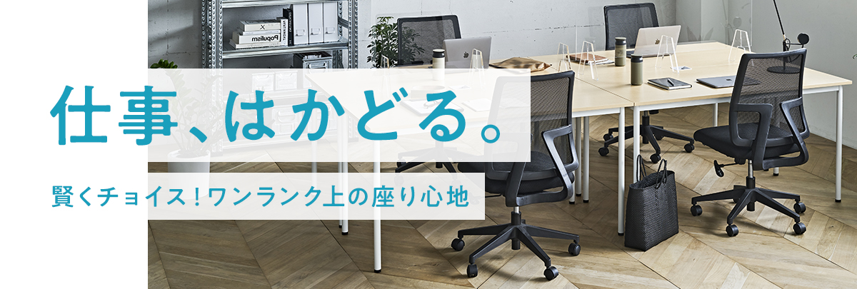 仕事、はかどる。賢くチョイス！ワンランク上の座り心地