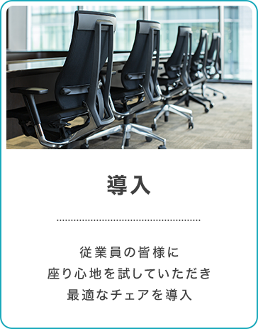 従業員の皆様に座り心地を試していただき 最適なチェアを導入