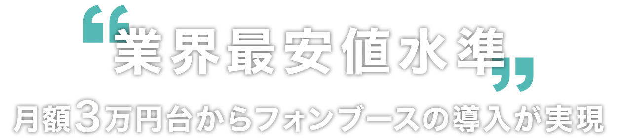 業界最安値水準。月額3万円台からフォンブースの導入が実現